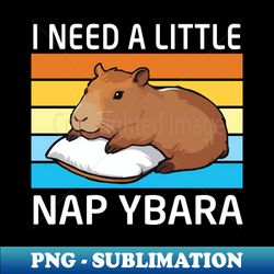 i need a little napybara capybara - professional sublimation digital download