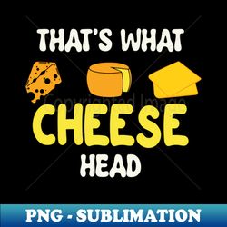 That's what cheese head 1 - High-Quality PNG Sublimation Download