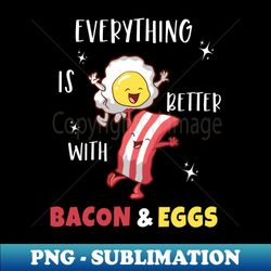 Everything Is Better With Bacon and Eggs - Trendy Sublimation Digital Download