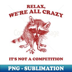 relax we are all crazy its not a competition shirt, retro unisex adult t shirt, vintage raccoon tshirt, nostalgia - png