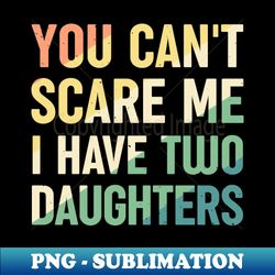 you cant scare me i have two daughters - creative sublimation png download