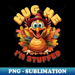 Hug Me Im Stuffed, Turkey Thanksgiving gift - Unique Sublimation PNG Download