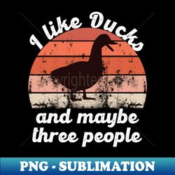 i like ducks and maybe three people - Sublimation-Ready PNG File