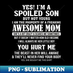 Yes I'm A Spoiled Son But Not Yours I Am The Property Of A Freaking Awesome Mom - Professional Sublimation Digital Downl