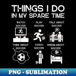 Soccer Fan Things I do in my spare time - Instant PNG Sublimation Download