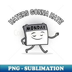 funny cute i hate monday haters gonna hate monday meme - digital sublimation download file