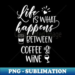 life is what happens between coffee and wine - elegant sublimation png download