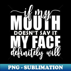 If My Mouth Doesn'T Say It My Face Definitely Will - Aesthetic Sublimation Digital File