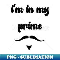 i'm in my prime ,FUNNY - PNG Transparent Sublimation Design