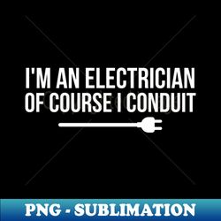 I'm An Electrician Of Course I Conduit - Decorative Sublimation PNG File