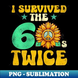 I Survived The 60s Twice Sixties 60s And 70s Year - Instant Sublimation Digital Download