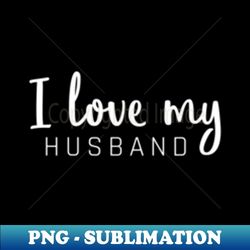 i love my husbands - exclusive sublimation digital file