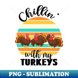 Chillin With My Turkeys, Turkey Mode - Special Edition Sublimation PNG File