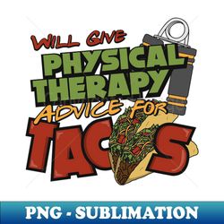 Will Give Physical Therapy Advice For Tacos, PT 1 - High-Resolution PNG Sublimation File
