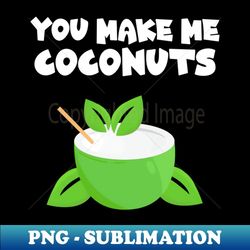 You Make Me Coconuts 1 - Instant Sublimation Digital Download