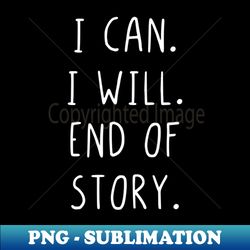 I can I will end of story - High-Resolution PNG Sublimation File
