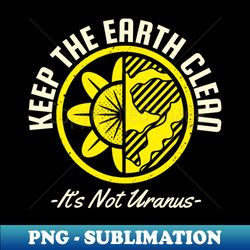 Keep The Earth Clean Its Not Uranus - Trendy Sublimation Digital Download