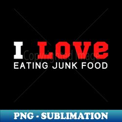 I Love Eating Junk Food - Professional Sublimation Digital Download