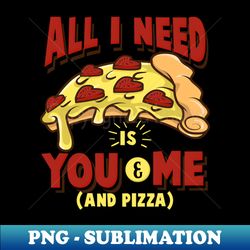 all i need is you and me (and pizza) - funny pizza lover gift