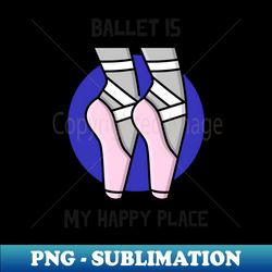 ballet is my happy place with cartoon shoes - png sublimation digital download