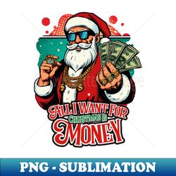 All I Want For Christmas Is Money - Modern Sublimation PNG File