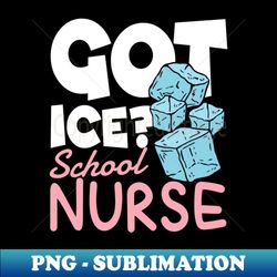 Got Ice School Nurse - Modern Sublimation PNG File