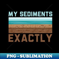 My Sediments Exactly - Funny Geologist Geology