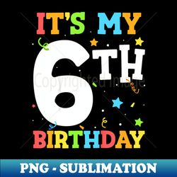 Kids It'S My 6Th Birthday 6 Six Happy Birthday Boy Or Girls - Premium PNG Sublimation File