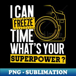 I Can Freeze Time Superpower Photographer Camera - PNG Sublimation Digital Download