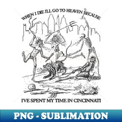 When I Die I'll Go To Heaven Because I've Spent My Time in Cincinnati - PNG Transparent Sublimation File