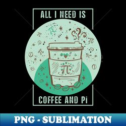 Funny Coffee Pun, Coffee Lover, Math and Pi Symbol Lover Quote ALL I NEED IS COFFEE AND Pi Humor Coffee Theme, Coffee an