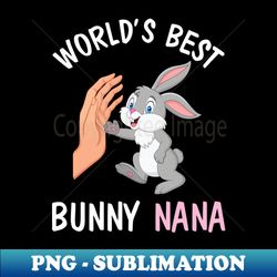 I And Bunny Hands Happy Easter Day World's Best Bunny Nana - PNG Sublimation Digital Download