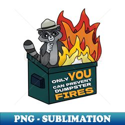 only you can prevent dumpster fires - premium sublimation digital download
