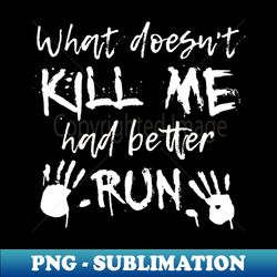 what doesn't kill me had better run! - creative sublimation png download