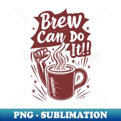 Brew Can Do it morning motivation for coffee lovers - High-Quality PNG Sublimation Download