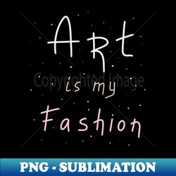 Art is my fashion, Artist Daily Life, Motivation - Premium Sublimation Digital Download