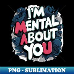 I'm Mental About You - Exclusive Sublimation Digital File