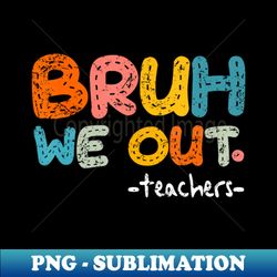 Bruh We Out Teachers, Last Day Of School Boy Girl - Instant Sublimation Digital Download