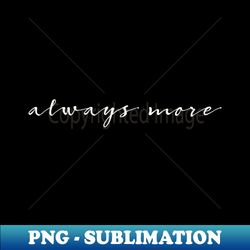 Always More - PNG Sublimation Digital Download