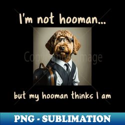 I'm not hooman...but my hooman thinks I am - PNG Transparent Sublimation File