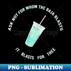 ask not for whom the baja blasts - PNG Transparent Digital Download File for Sublimation