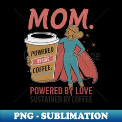 Mom Powered by Love, Sustained by Coffee - Artistic Sublimation Digital File