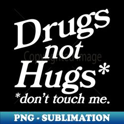 Drugs Not Hugs Dont Touch Me - Modern Sublimation PNG File