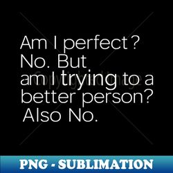 Am I Perfect No funny Sarcastic - Exclusive PNG Sublimation Download