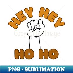 Hey Hey! Ho Ho! - Artistic Sublimation Digital File