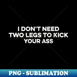 I Dont Need Two Legs To Kick Your Ass, Funny Leg Amputation Support - Instant Sublimation Digital Download
