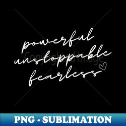 Powerful Unstoppable Fearless Design - PNG Transparent Digital Download File for Sublimation