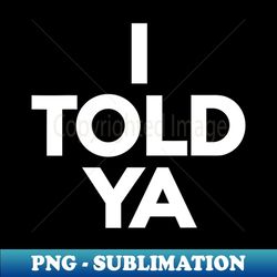 I-told-ya - Modern Sublimation PNG File
