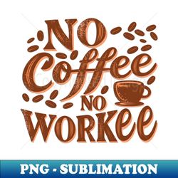 No Coffee No Work Funny Saying for Coffee Drinkers Design - Aesthetic Sublimation Digital File