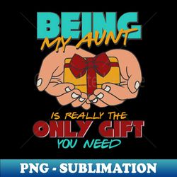 Being My Aunt Is Really The Only Gift You Need - Modern Sublimation PNG File